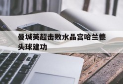 ag体育公司_曼城英超击败水晶宫哈兰德头球建功